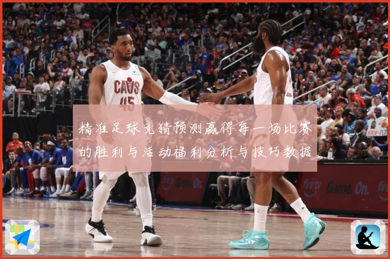 精准足球竞猜预测赢得每一场比赛的胜利与活动福利分析与技巧数据研判