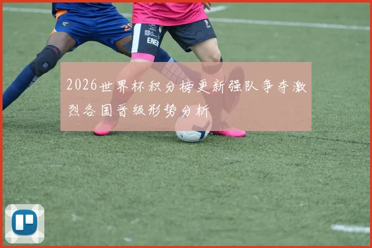 2026世界杯积分榜更新强队争夺激烈各国晋级形势分析