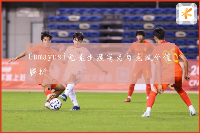 Gumayusi电竞生涯高光与竞技价值解析