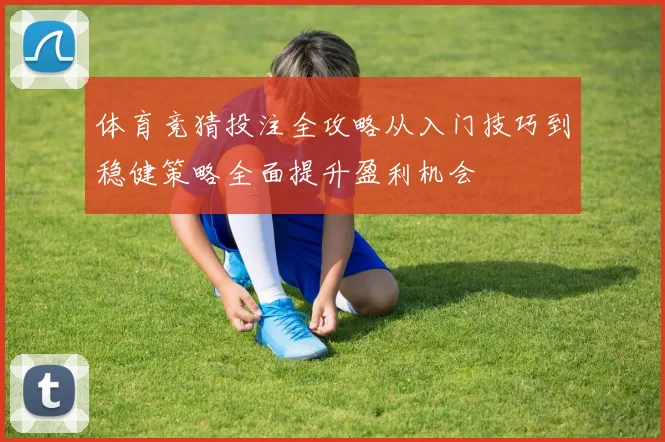 体育竞猜投注全攻略从入门技巧到稳健策略全面提升盈利机会