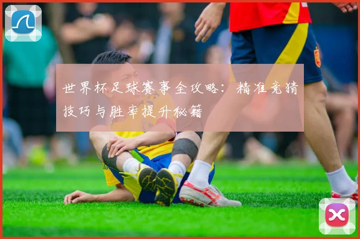 世界杯足球赛事全攻略：精准竞猜技巧与胜率提升秘籍