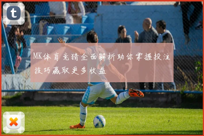 MK体育竞猜全面解析助你掌握投注技巧赢取更多收益