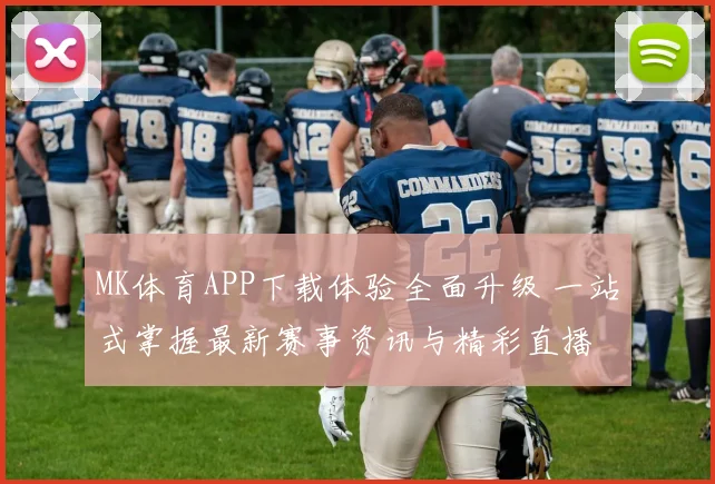 MK体育APP下载体验全面升级 一站式掌握最新赛事资讯与精彩直播