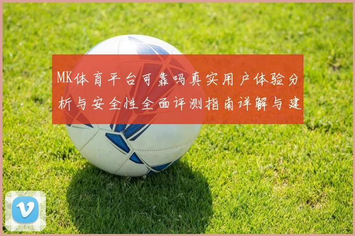 MK体育平台可靠吗真实用户体验分析与安全性全面评测指南详解与建议