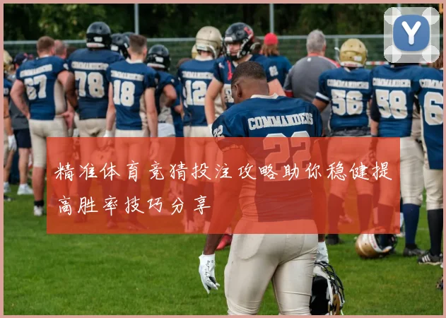 精准体育竞猜投注攻略助你稳健提高胜率技巧分享