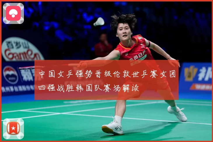 中国女乒强势晋级伦敦世乒赛女团四强战胜韩国队赛场解读