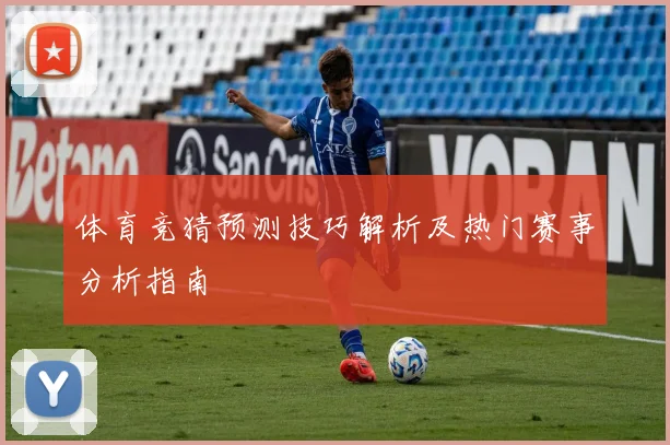 体育竞猜预测技巧解析及热门赛事分析指南