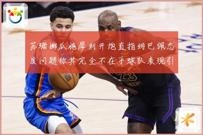 苏珊娜瓜施犀利开炮直指姆巴佩态度问题称其完全不在乎球队表现引战术观察