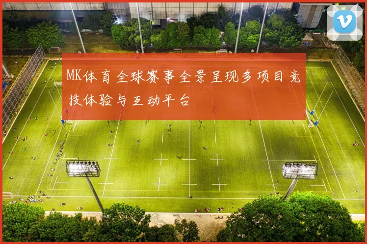 MK体育全球赛事全景呈现多项目竞技体验与互动平台