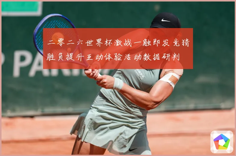 二零二六世界杯激战一触即发竞猜胜负提升互动体验活动数据研判