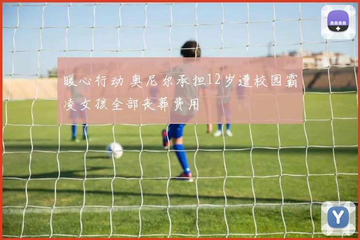 暖心行动 奥尼尔承担12岁遭校园霸凌女孩全部丧葬费用