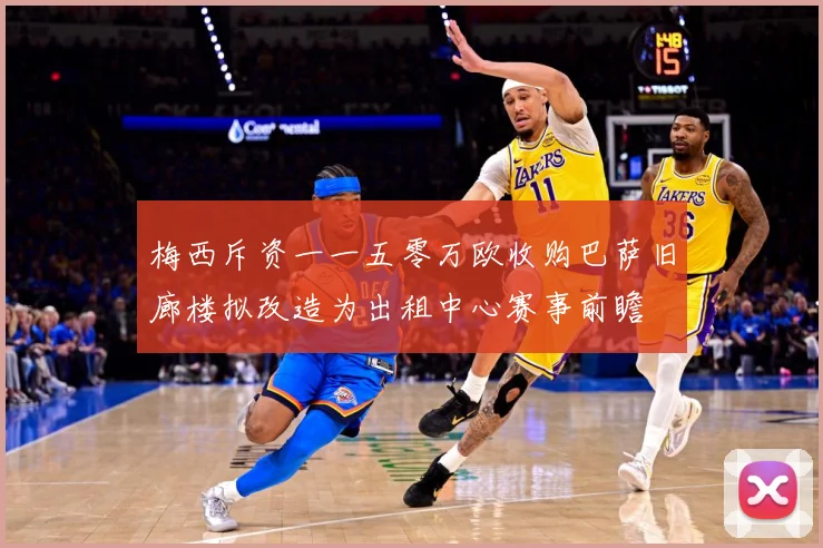梅西斥资一一五零万欧收购巴萨旧廊楼拟改造为出租中心赛事前瞻