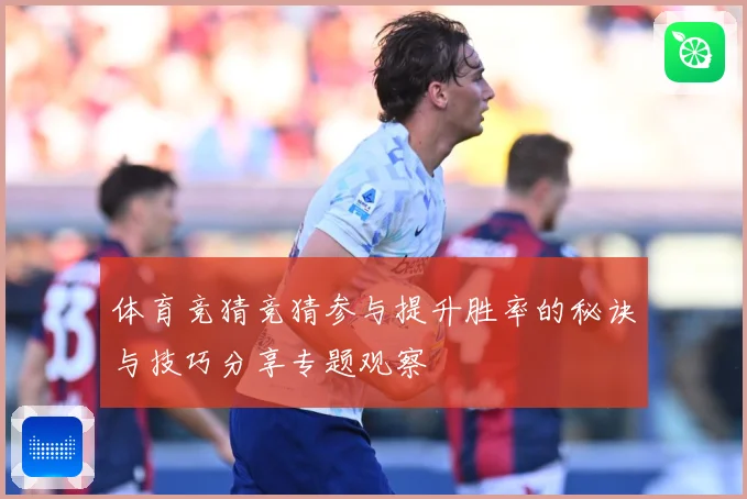 体育竞猜竞猜参与提升胜率的秘诀与技巧分享专题观察