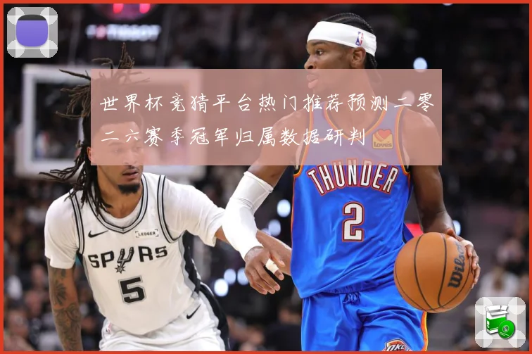 世界杯竞猜平台热门推荐预测二零二六赛季冠军归属数据研判