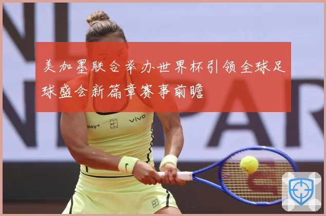 美加墨联合举办世界杯引领全球足球盛会新篇章赛事前瞻