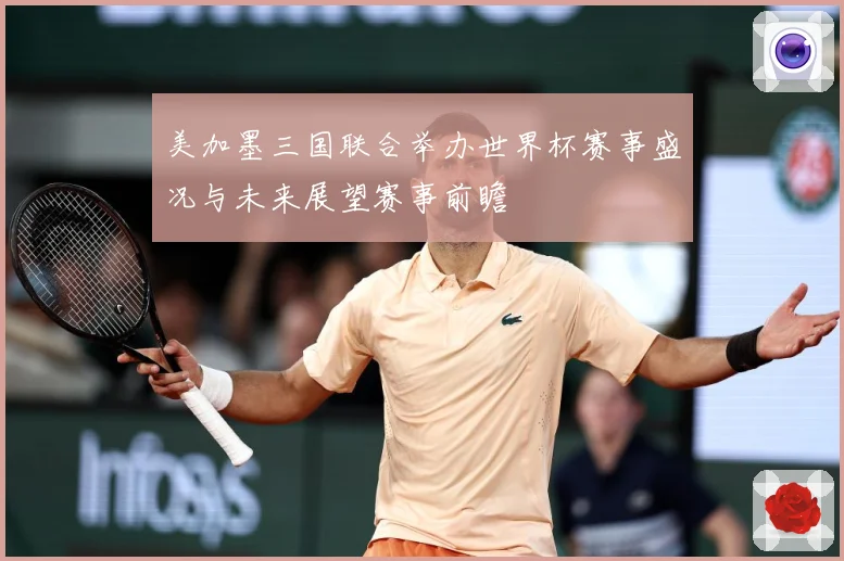 美加墨三国联合举办世界杯赛事盛况与未来展望赛事前瞻