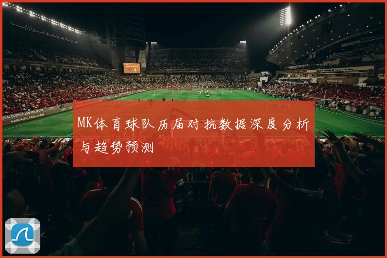 MK体育球队历届对抗数据深度分析与趋势预测