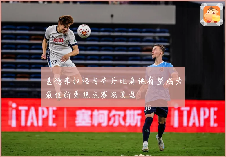 基德弗拉格与乔丹比肩他有望成为最佳新秀焦点赛场复盘