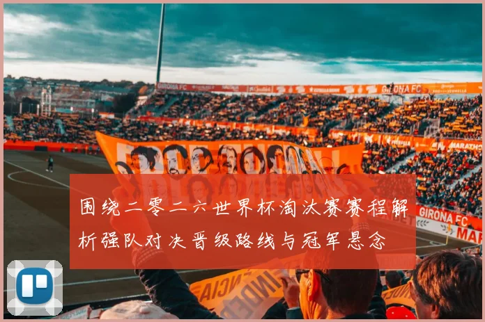 围绕二零二六世界杯淘汰赛赛程解析强队对决晋级路线与冠军悬念