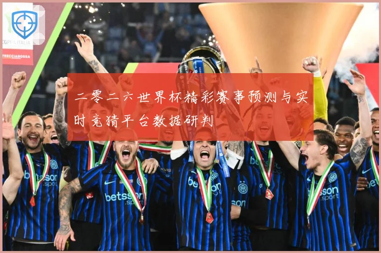 二零二六世界杯精彩赛事预测与实时竞猜平台数据研判