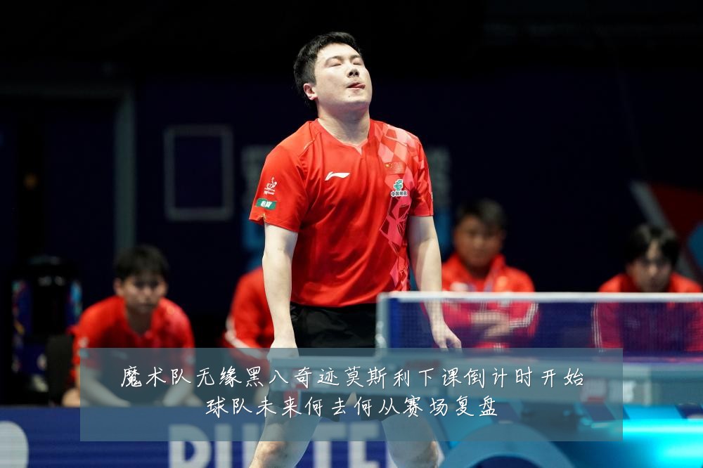 魔术队无缘黑八奇迹莫斯利下课倒计时开始球队未来何去何从赛场复盘