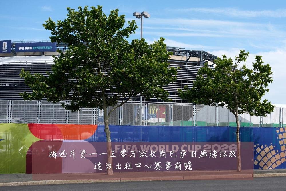 梅西斥资一一五零万欧收购巴萨旧廊楼拟改造为出租中心赛事前瞻