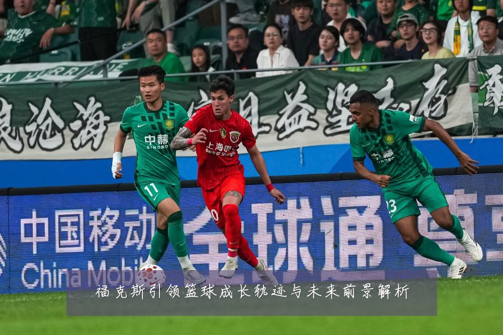 福克斯引领篮球成长轨迹与未来前景解析