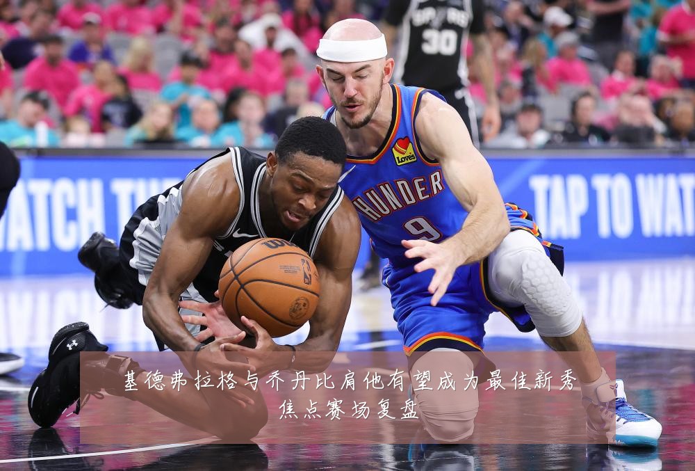 基德弗拉格与乔丹比肩他有望成为最佳新秀焦点赛场复盘
