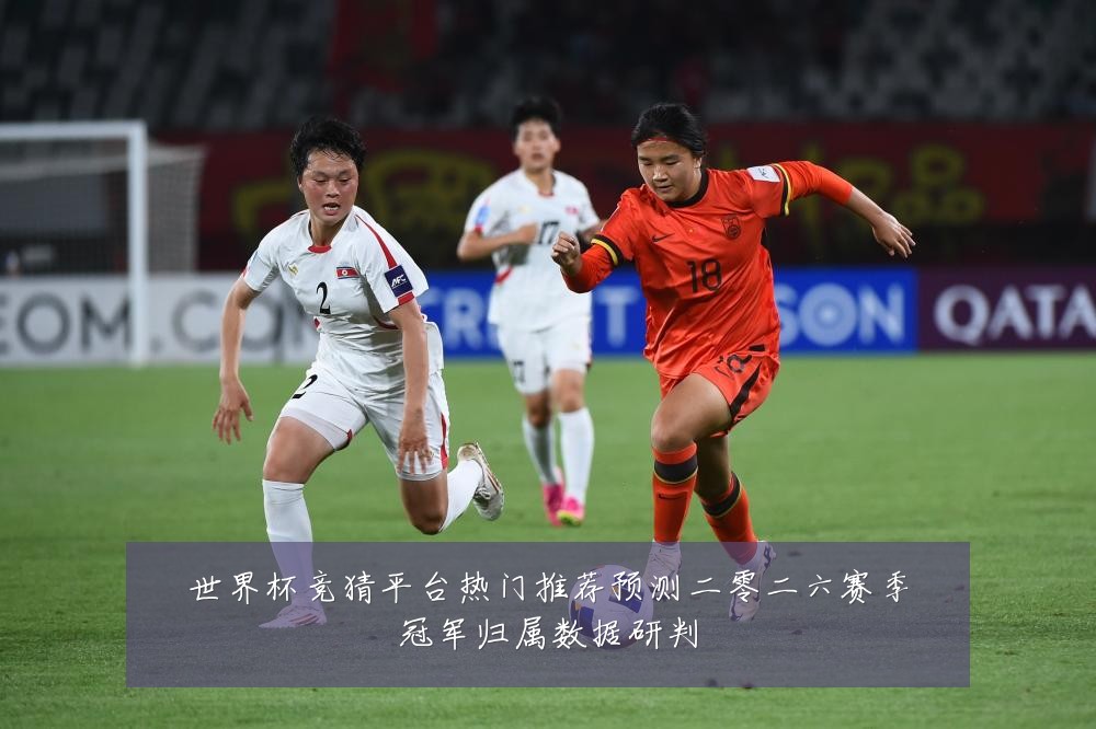 世界杯竞猜平台热门推荐预测二零二六赛季冠军归属数据研判
