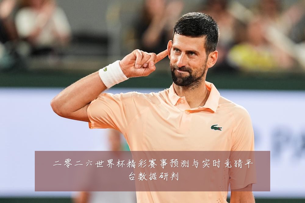 二零二六世界杯精彩赛事预测与实时竞猜平台数据研判